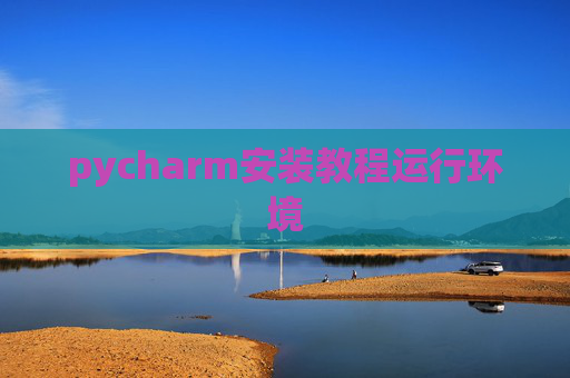 pycharm安装教程运行环境 pycharm安装教程运行环境